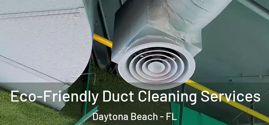 Eco-Friendly Duct Cleaning Services Daytona Beach - FL