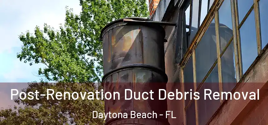 Post-Renovation Duct Debris Removal Daytona Beach - FL